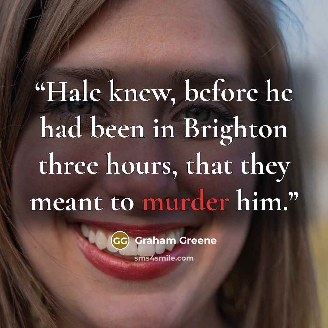 “Hale knew, before he had been in Brighton three hours, that they meant to murder him.” quote by Graham Greene