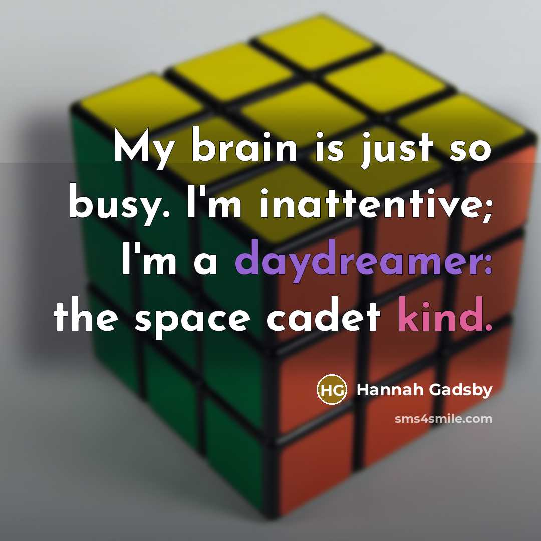 “My brain is just so busy. I'm inattentive; I'm a daydreamer: the space cadet kind.” quote by Hannah Gadsby