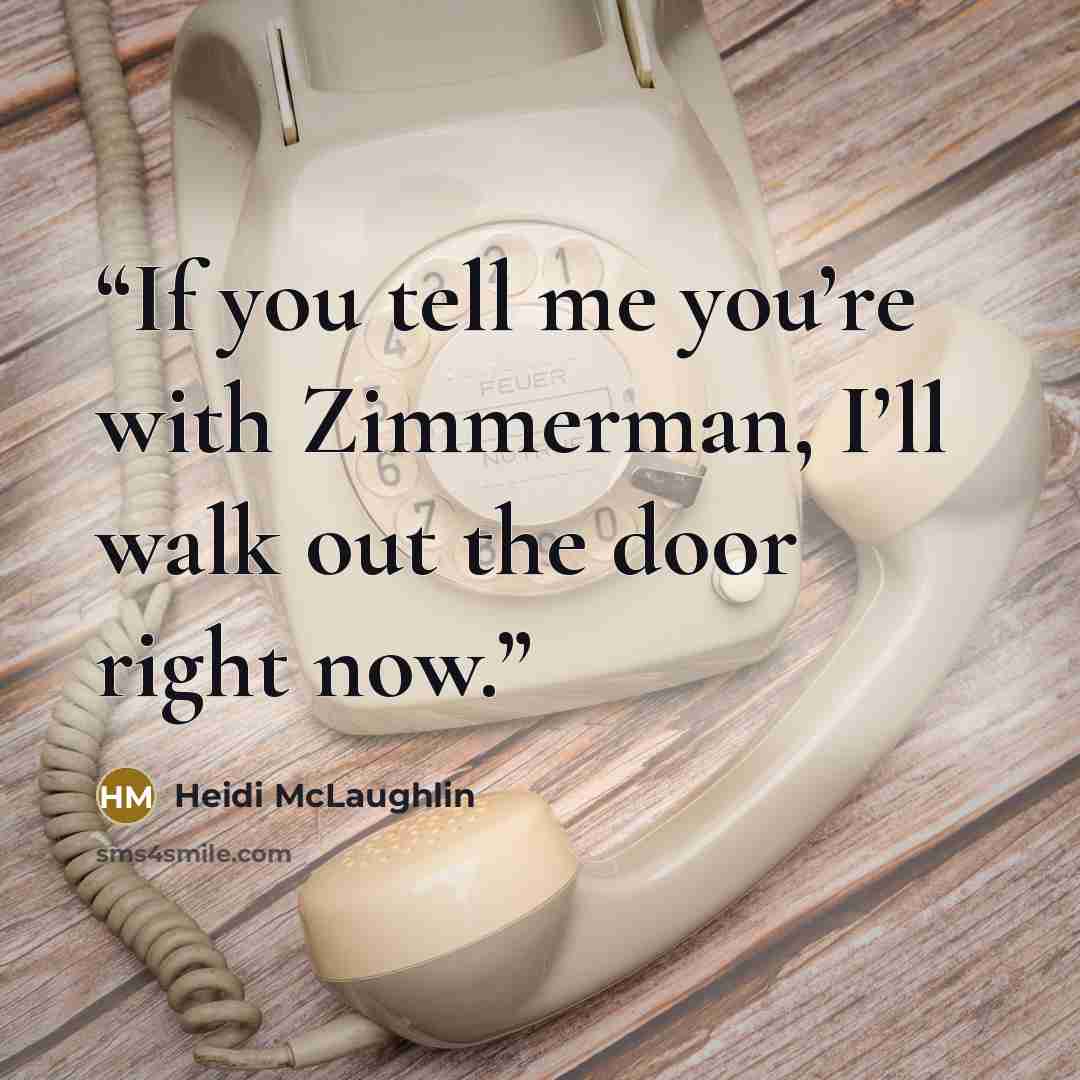 “If you tell me you’re with Zimmerman, I’ll walk out the door right now.” quote by Heidi McLaughlin