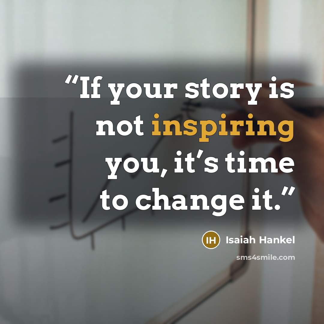 “If your story is not inspiring you, it’s time to change it.” quote by Isaiah Hankel