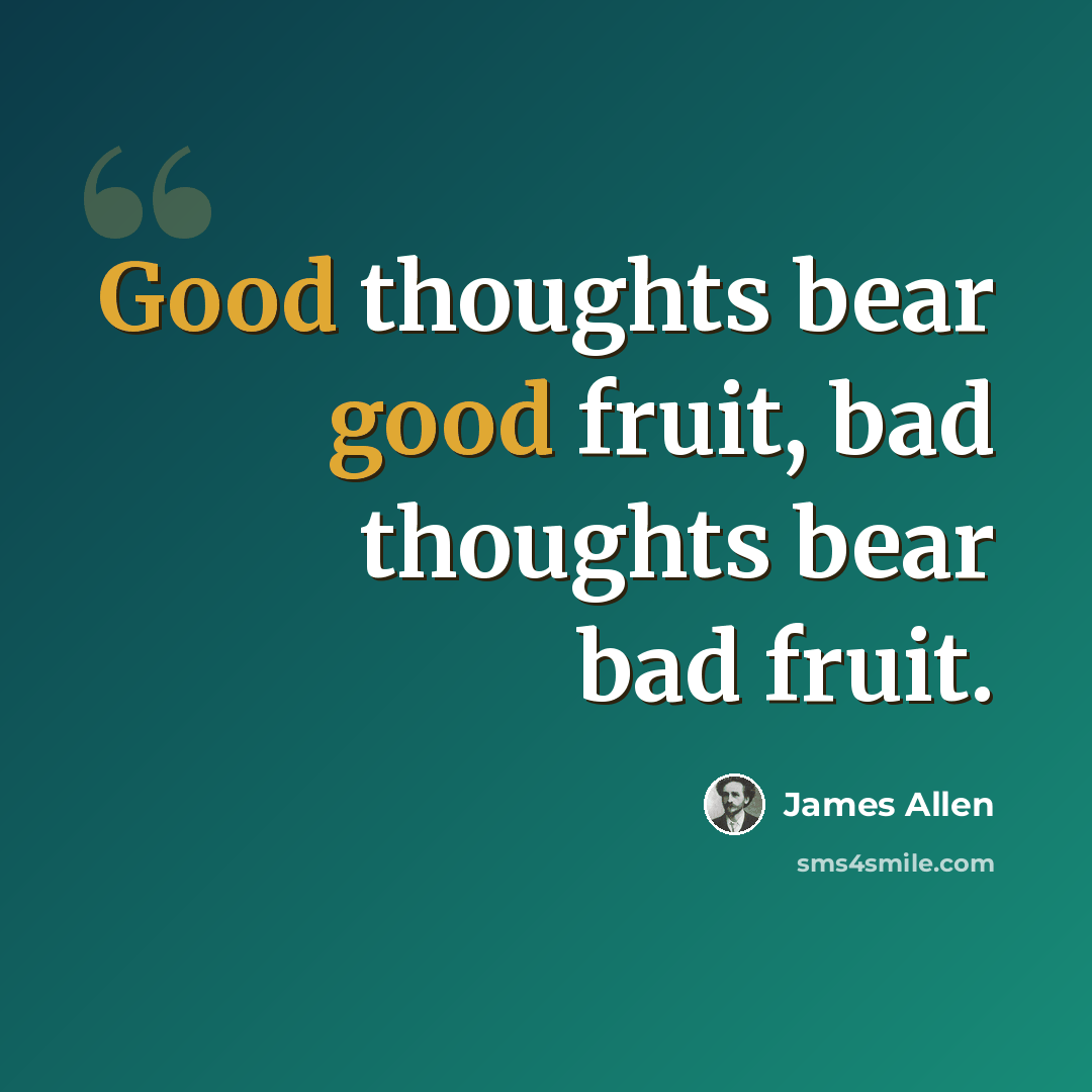 “Good thoughts bear good fruit, bad thoughts bear bad fruit.” quote by James Allen