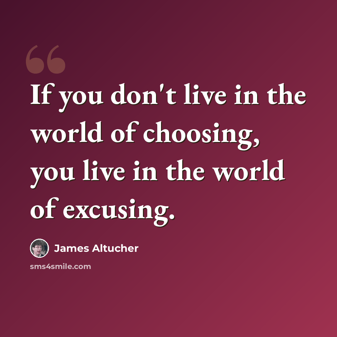 “If you don't live in the world of choosing, you live in the world of excusing.” quote by James Altucher