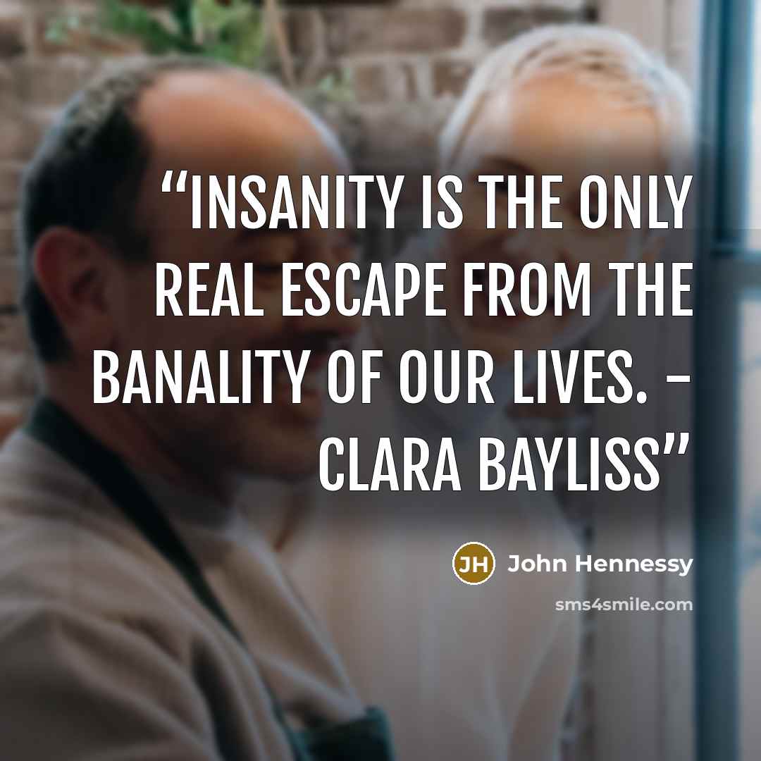 “Insanity is the only real escape from the banality of our lives. - Clara Bayliss” quote by John Hennessy