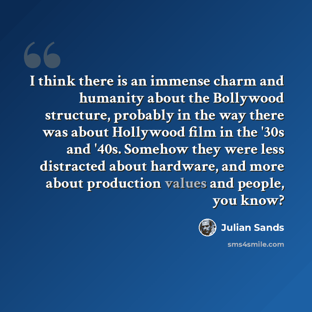 “I think there is an immense charm and humanity about the Bollywood structure, probably in the way there was about Hollywood film in the '30s and '40s. Somehow they were less distracted about hardware, and more about production values and people, you know?” quote by Julian Sands