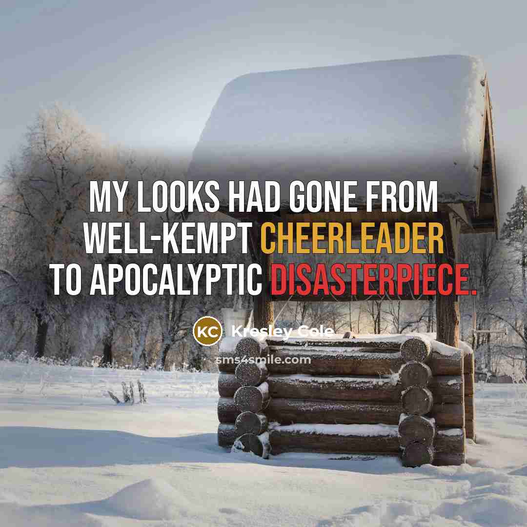 “My looks had gone from well-kempt cheerleader to apocalyptic disasterpiece.” quote by Kresley Cole