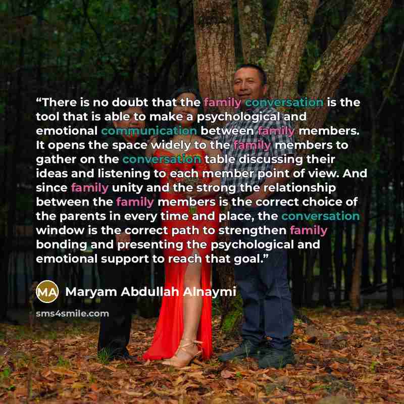 “There is no doubt that the family conversation is the tool that is able to make a psychological and emotional communication between family members. It opens the space widely to the family members to gather on the conversation table discussing their ideas and listening to each member point of view…” quote by Maryam Abdullah Alnaymi
