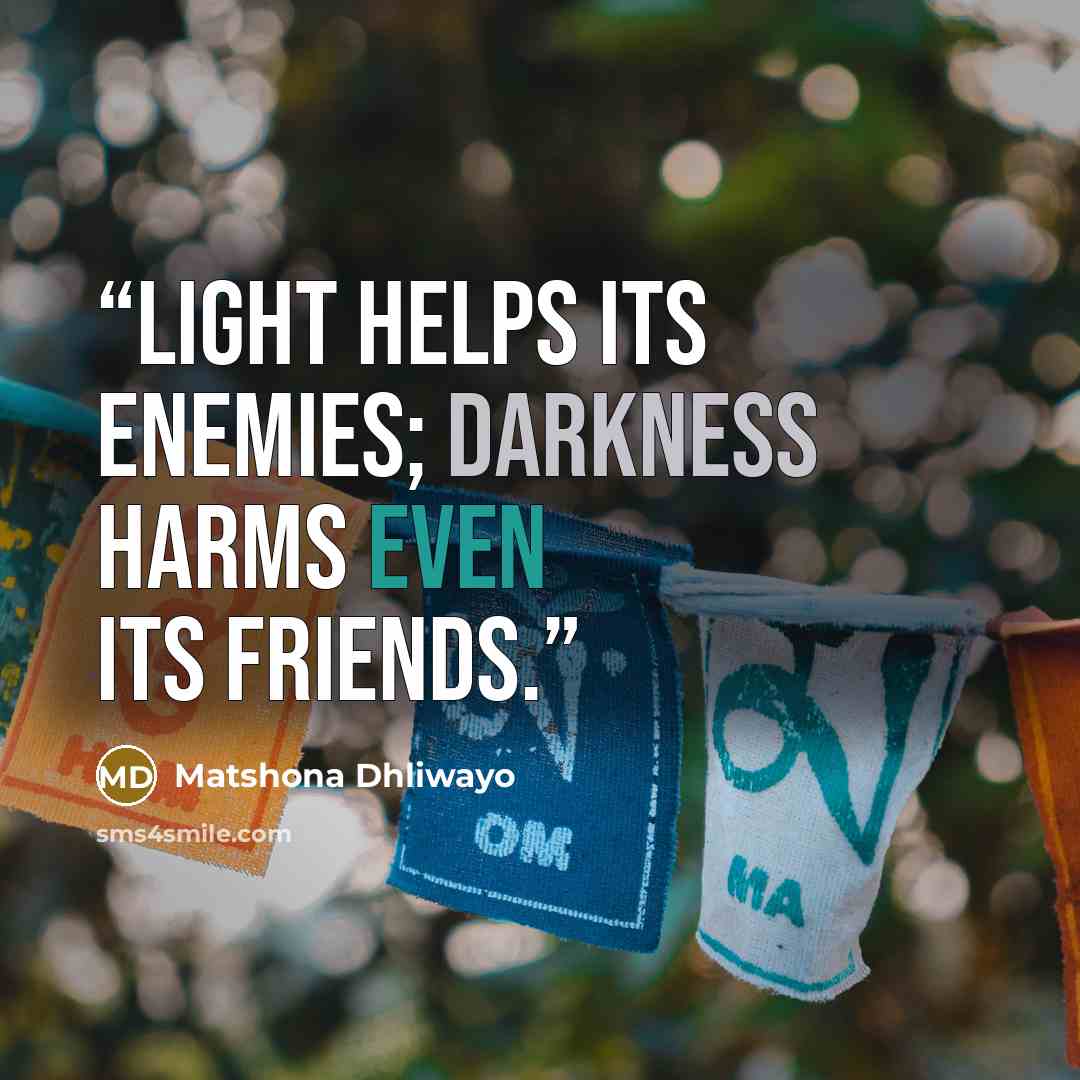 “Light helps its enemies; darkness harms even its friends.” quote by Matshona Dhliwayo