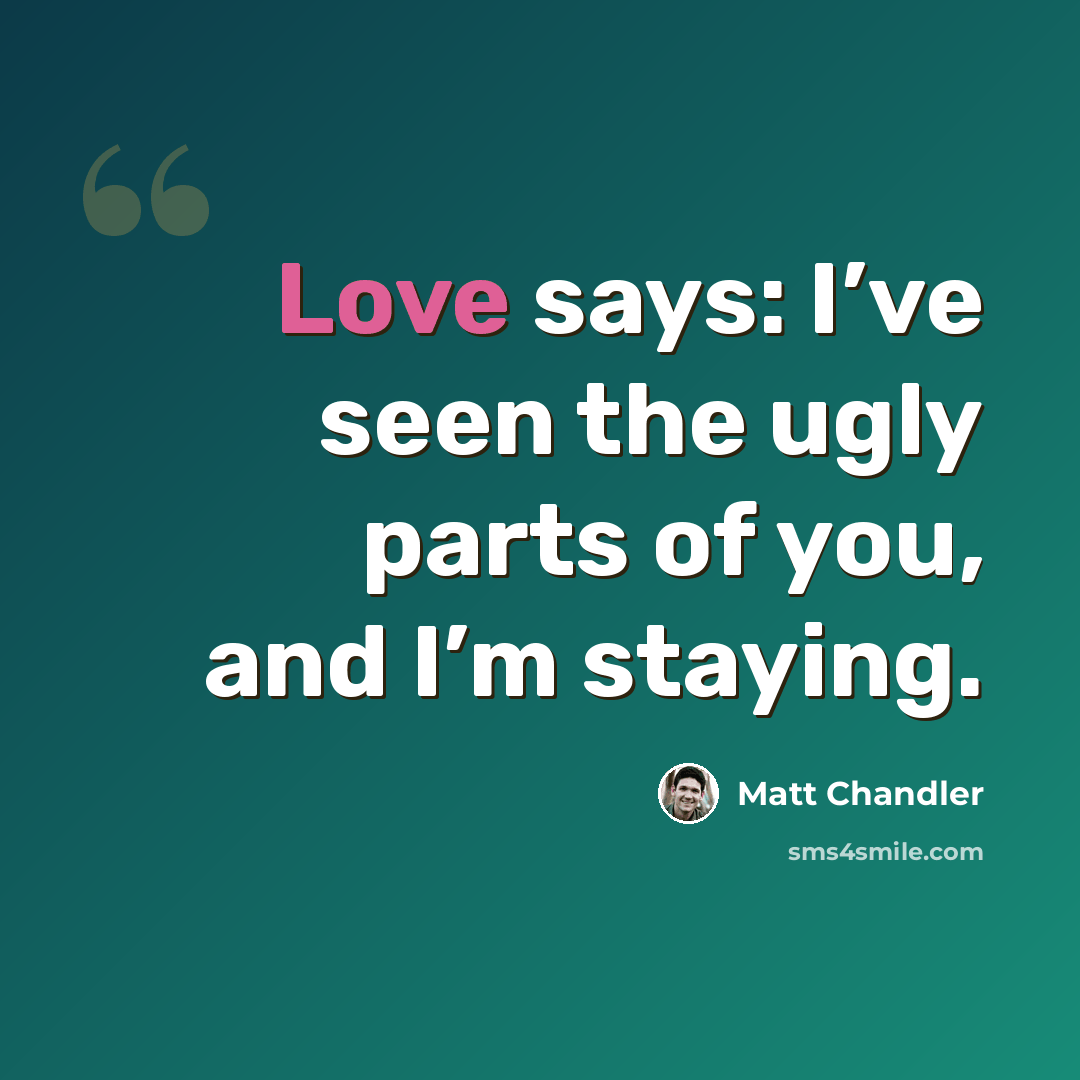 “Love says: I’ve seen the ugly parts of you, and I’m staying.” quote by Matt Chandler