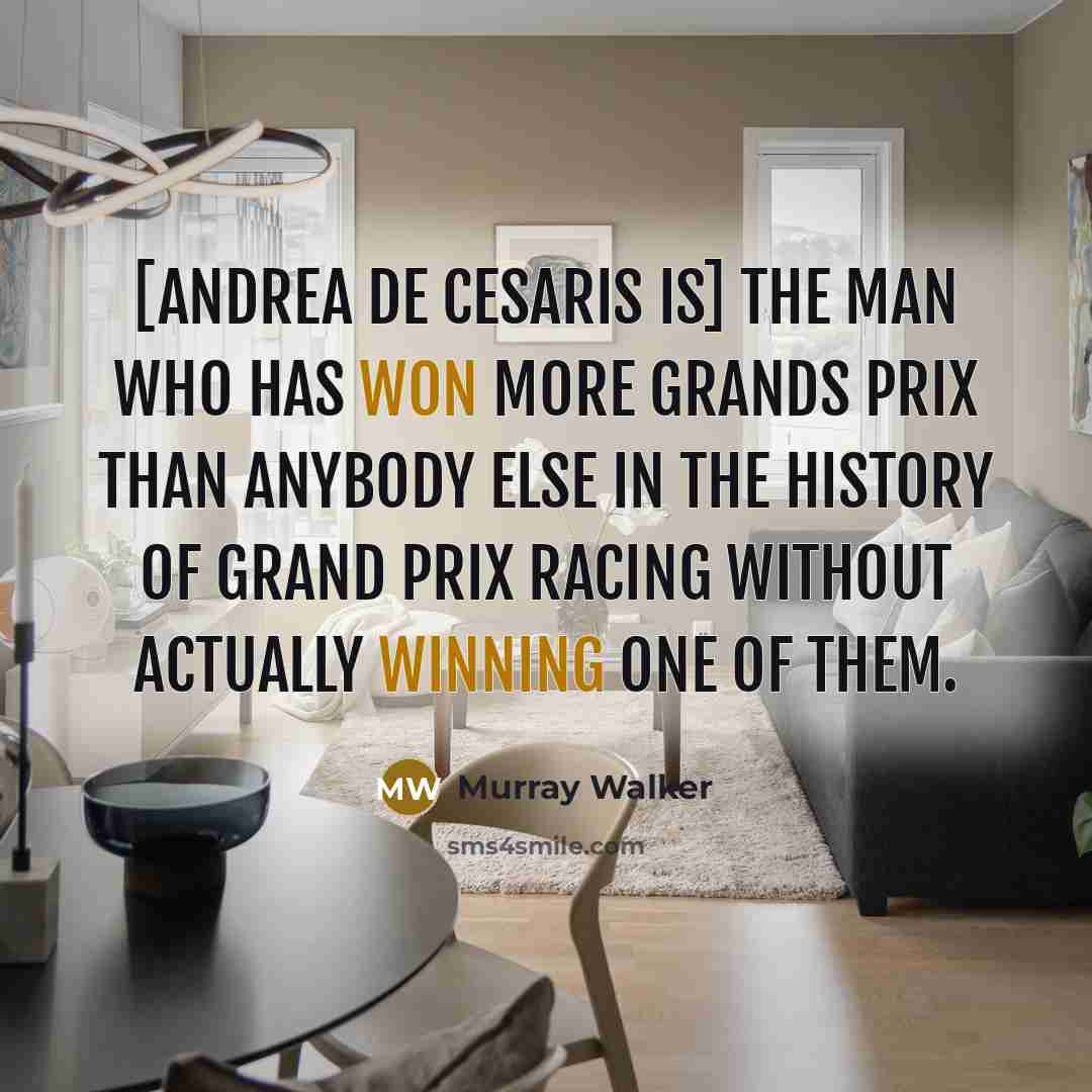“[Andrea De Cesaris is] the man who has won more Grands Prix than anybody else in the history of Grand Prix racing without actually winning one of them.” quote by Murray Walker