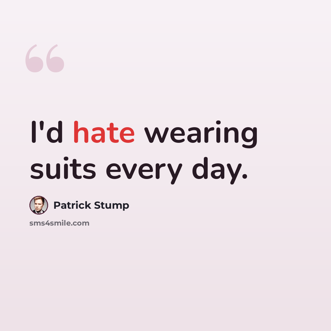 “I'd hate wearing suits every day.” quote by Patrick Stump