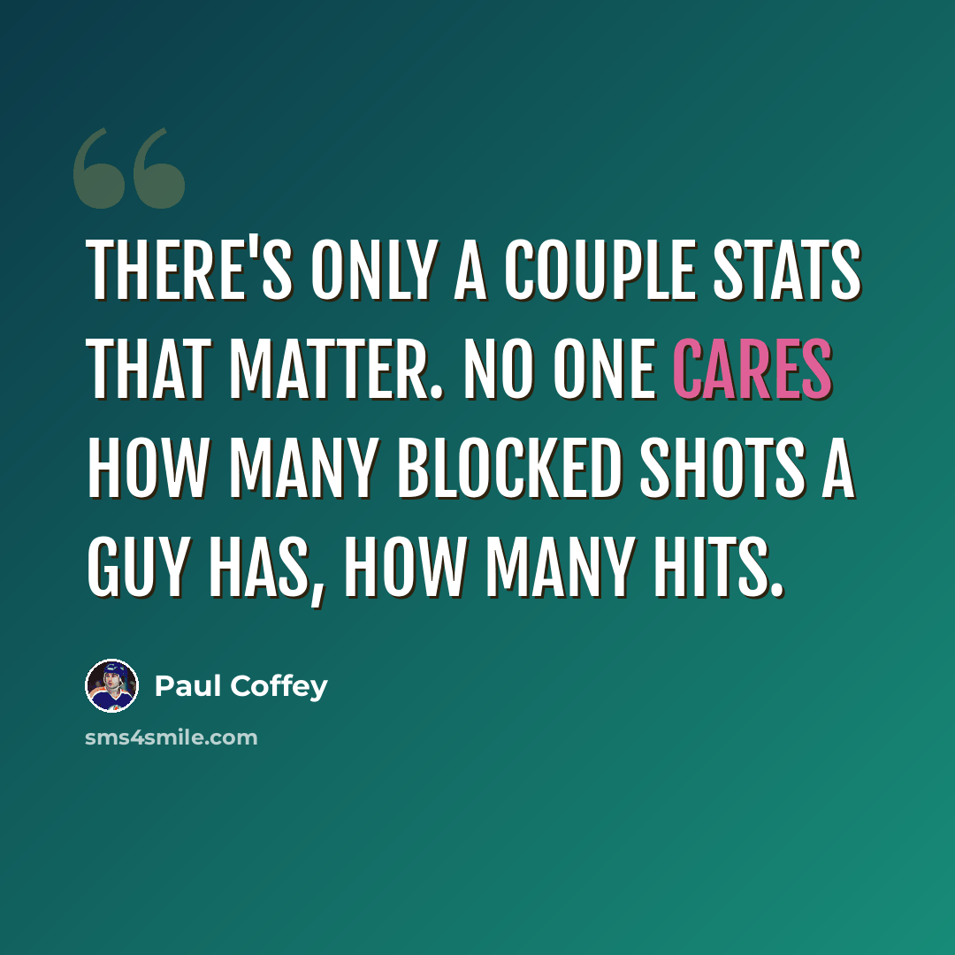 “There's only a couple stats that matter. No one cares how many blocked shots a guy has, how many hits.” quote by Paul Coffey