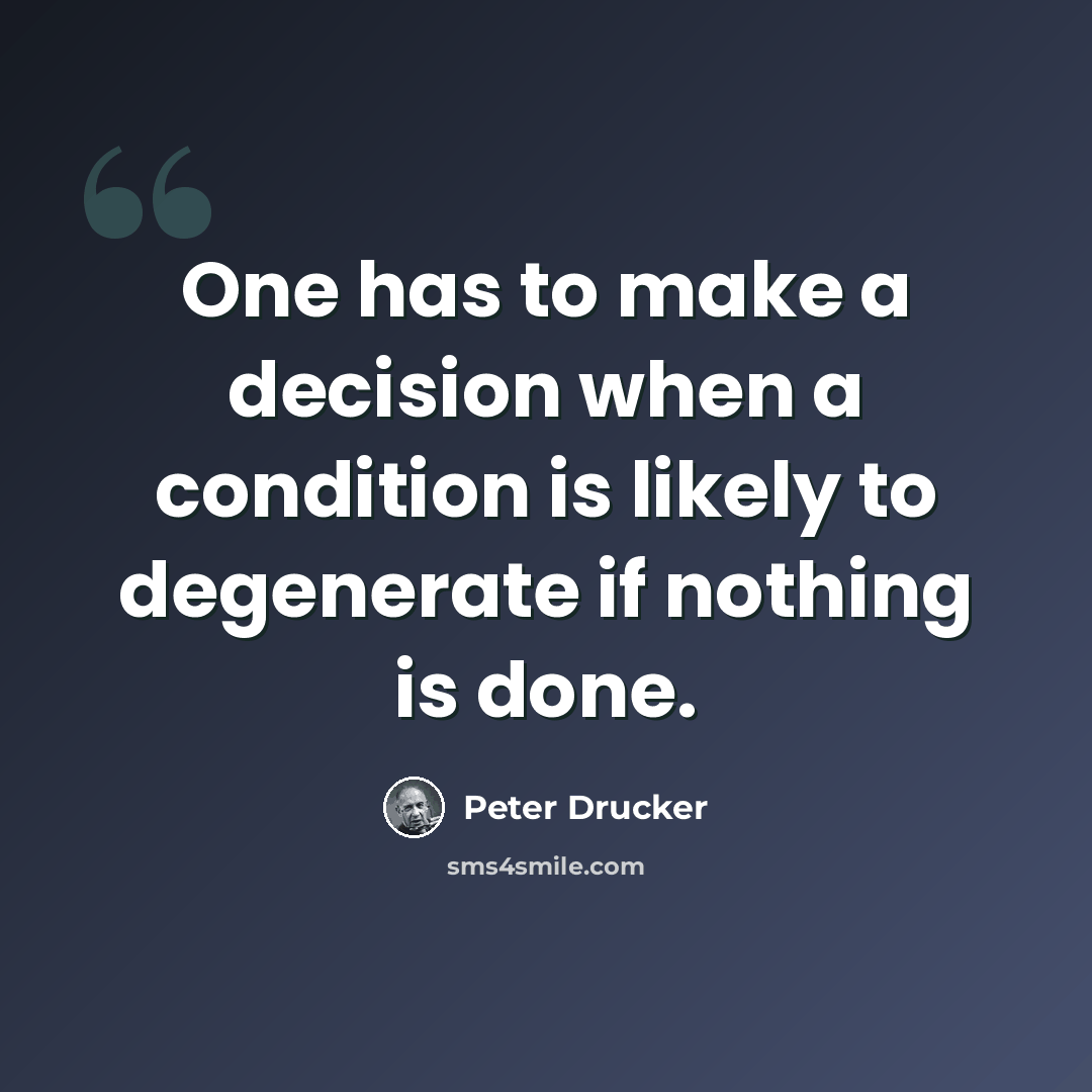 “One has to make a decision when a condition is likely to degenerate if nothing is done.” quote by Peter Drucker