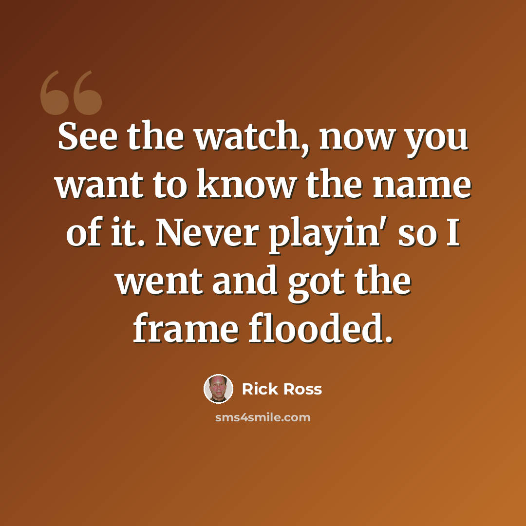 “See the watch, now you want to know the name of it. Never playin' so I went and got the frame flooded.” quote by Rick Ross