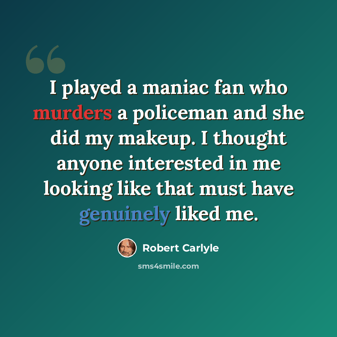 “I played a maniac fan who murders a policeman and she did my makeup. I thought anyone interested in me looking like that must have genuinely liked me.” quote by Robert Carlyle