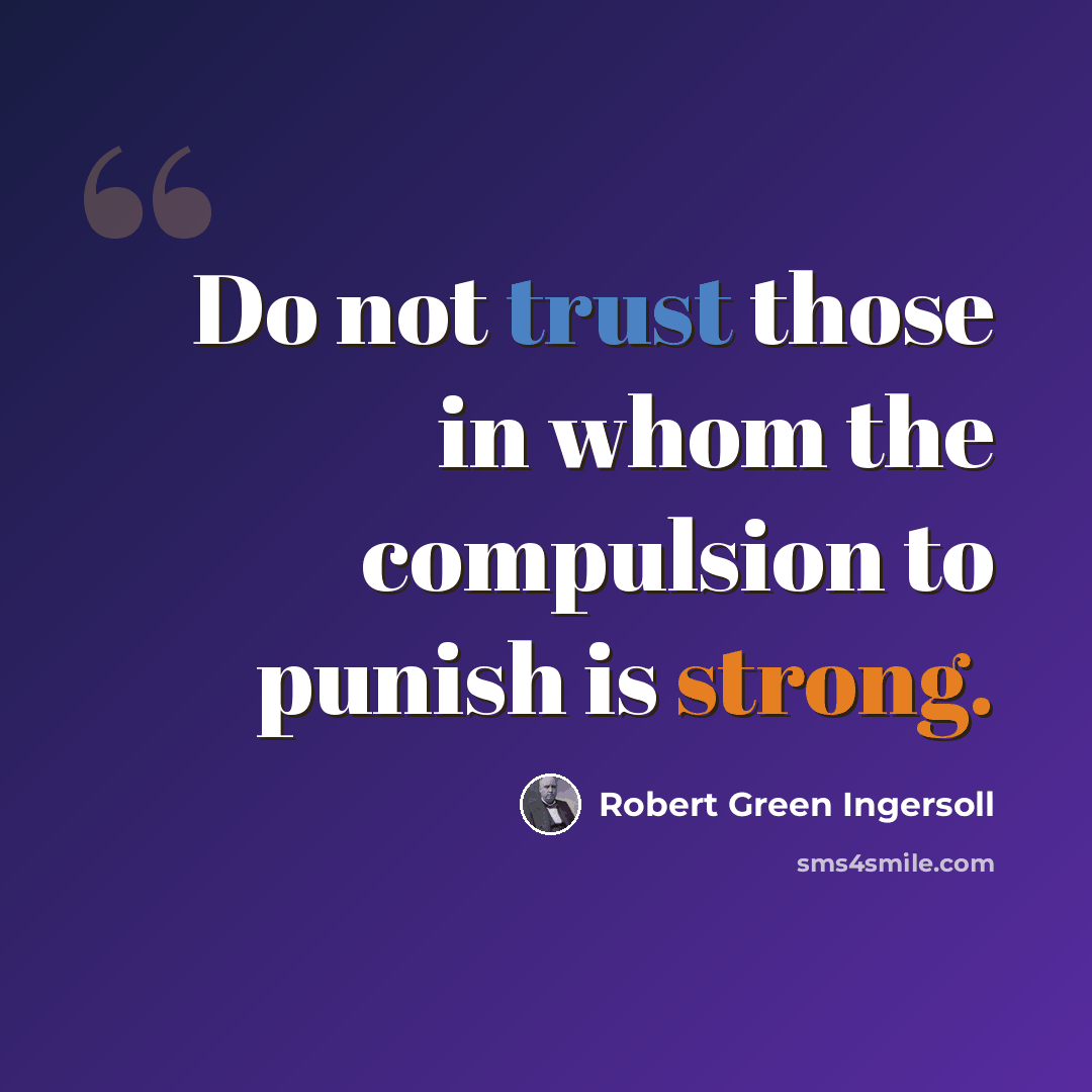 “Do not trust those in whom the compulsion to punish is strong.” quote by Robert Green Ingersoll