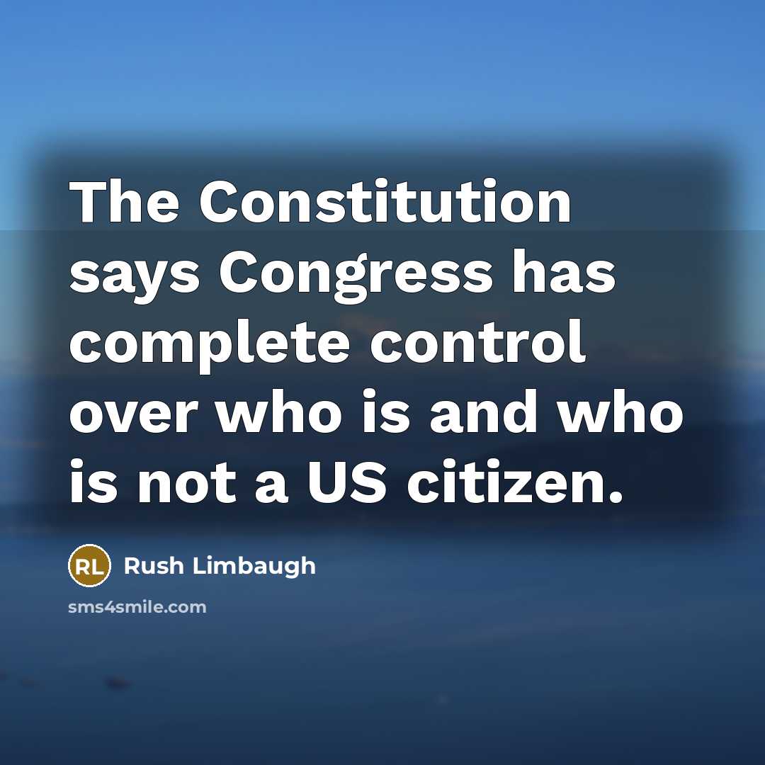 “The Constitution says Congress has complete control over who is and who is not a US citizen.” quote by Rush Limbaugh