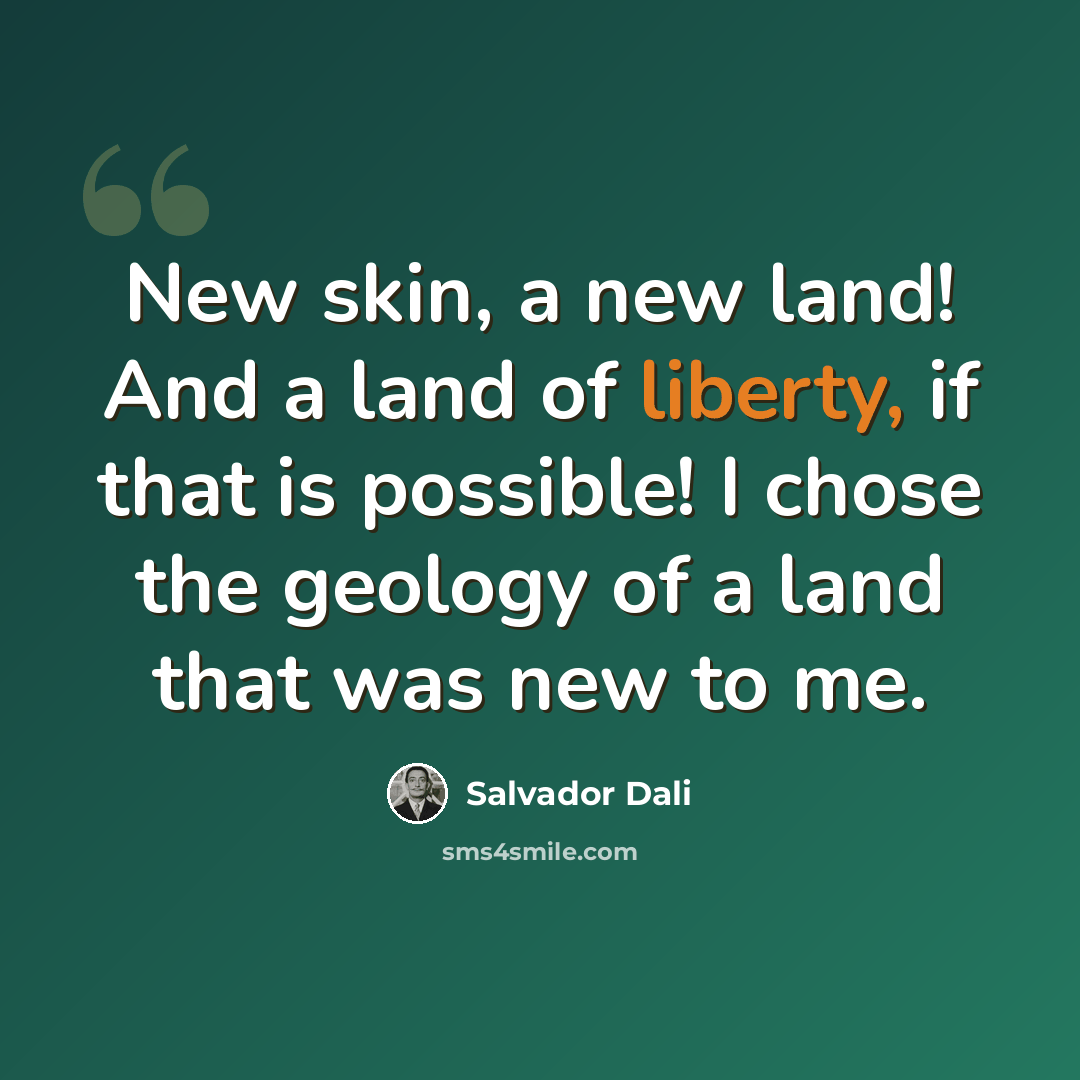 “New skin, a new land! And a land of liberty, if that is possible! I chose the geology of a land that was new to me.” quote by Salvador Dali