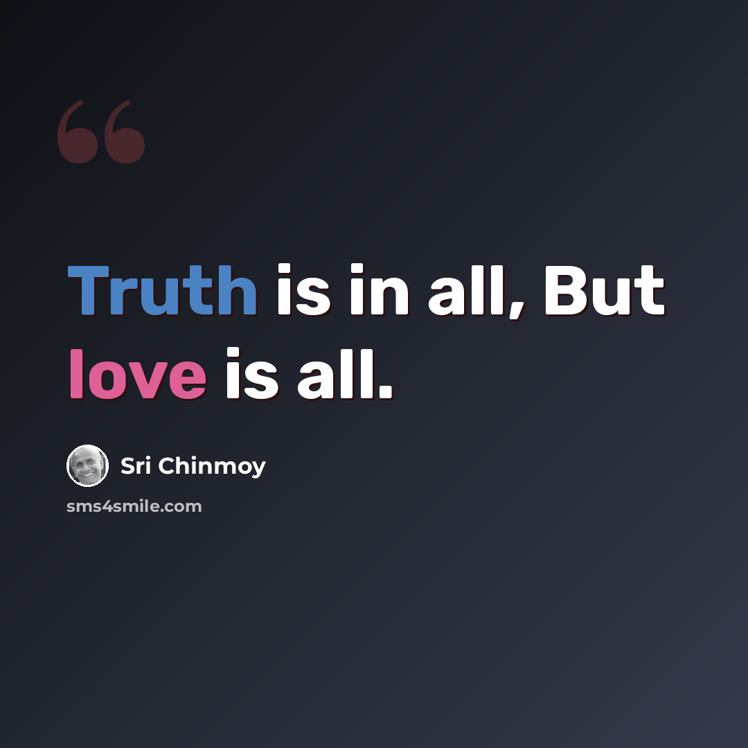 “Truth is in all, But love is all.” quote by Sri Chinmoy