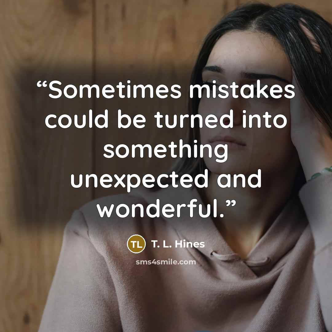 “Sometimes mistakes could be turned into something unexpected and wonderful.” quote by T. L. Hines