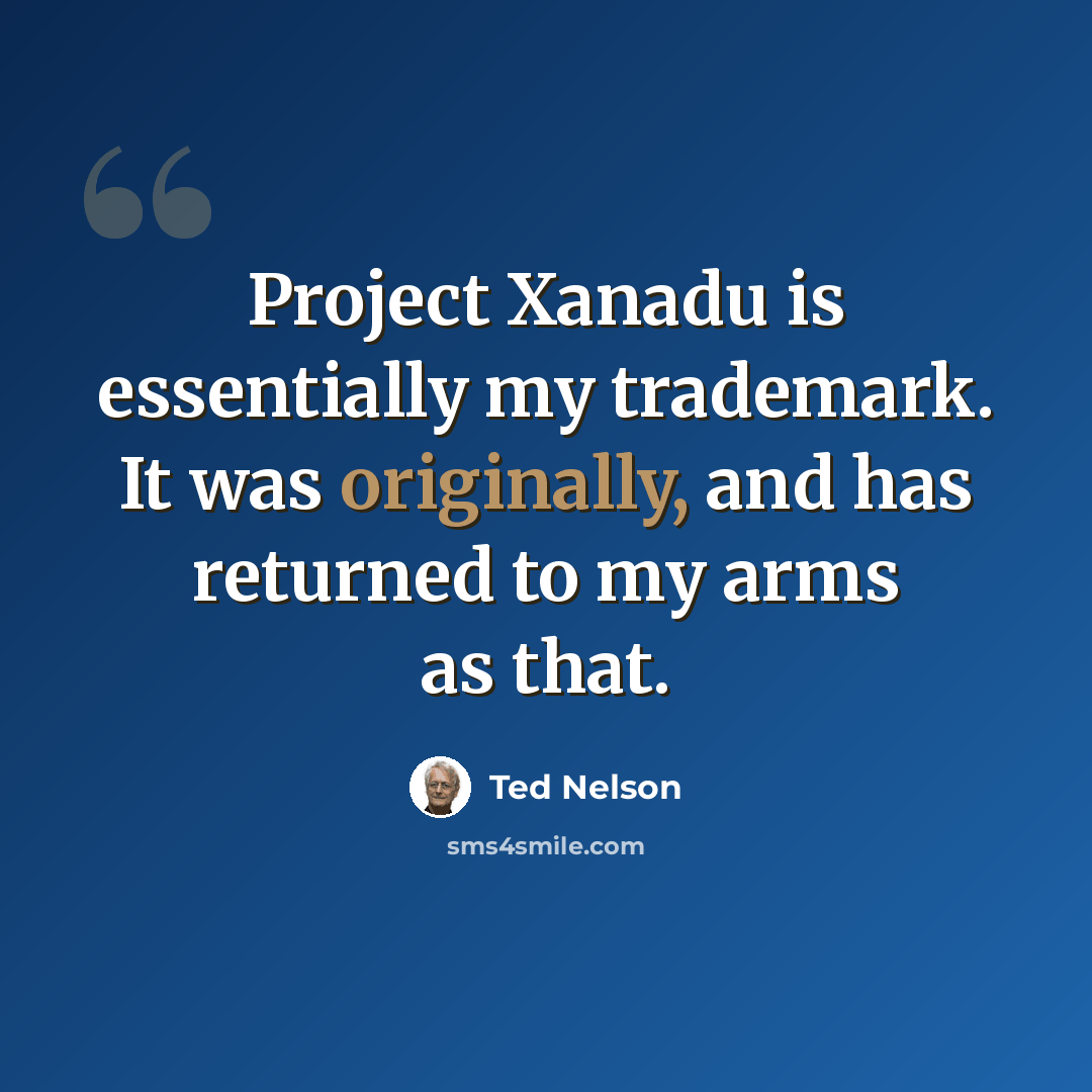“Project Xanadu is essentially my trademark. It was originally, and has returned to my arms as that.” quote by Ted Nelson