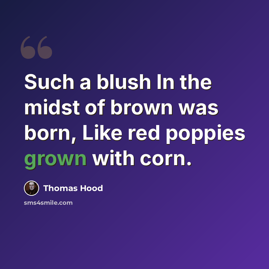 “Such a blush In the midst of brown was born, Like red poppies grown with corn.” quote by Thomas Hood
