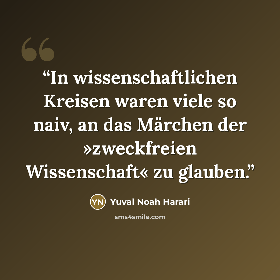 “In wissenschaftlichen Kreisen waren viele so naiv, an das Märchen der »zweckfreien Wissenschaft« zu glauben.” quote by Yuval Noah Harari