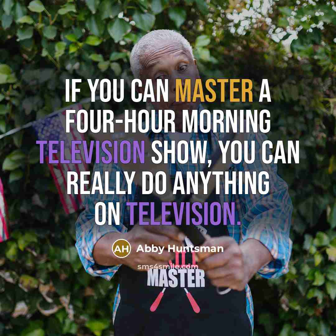 “If you can master a four-hour morning television show, you can really do anything on television.” quote by Abby Huntsman