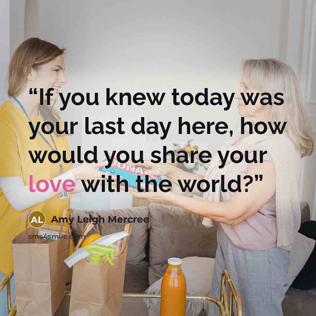 “If you knew today was your last day here, how would you share your love with the world?” quote by Amy Leigh Mercree