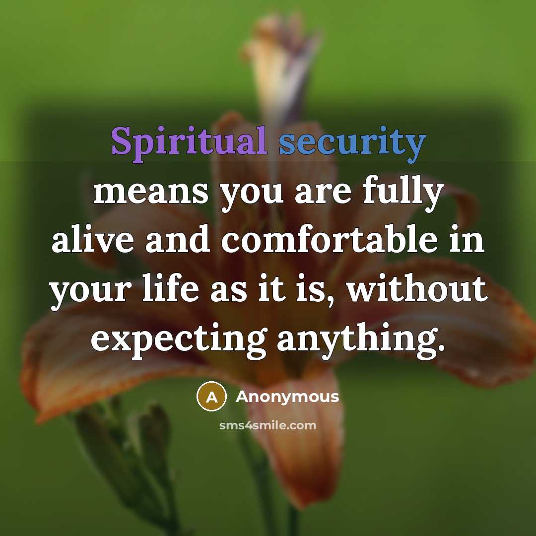 “Spiritual security means you are fully alive and comfortable in your life as it is, without expecting anything.” quote by Anonymous