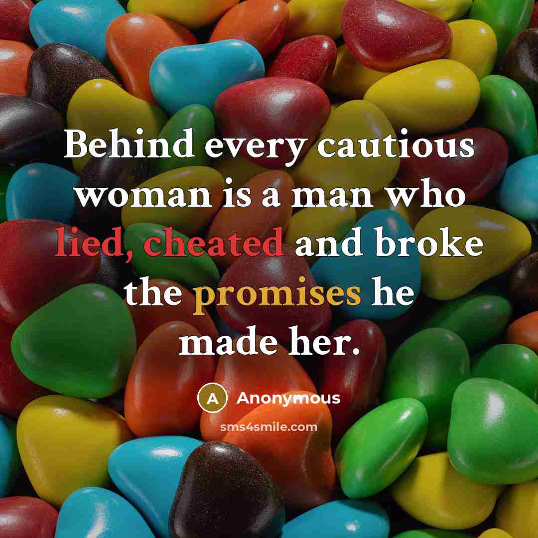 “Behind every cautious woman is a man who lied, cheated and broke the promises he made her.” quote by Anonymous