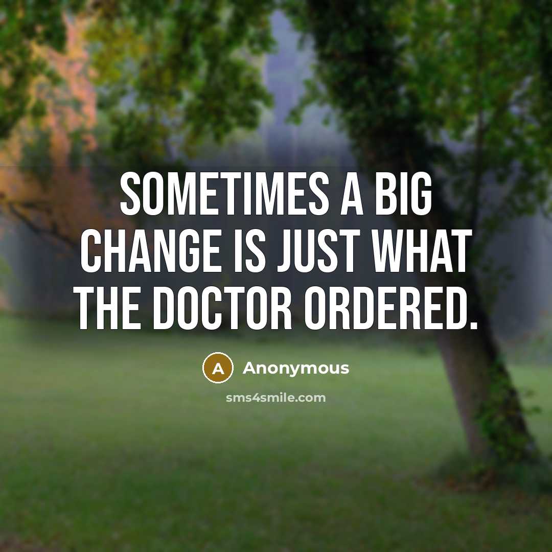 “Sometimes a big change is just what the doctor ordered.” quote by Anonymous