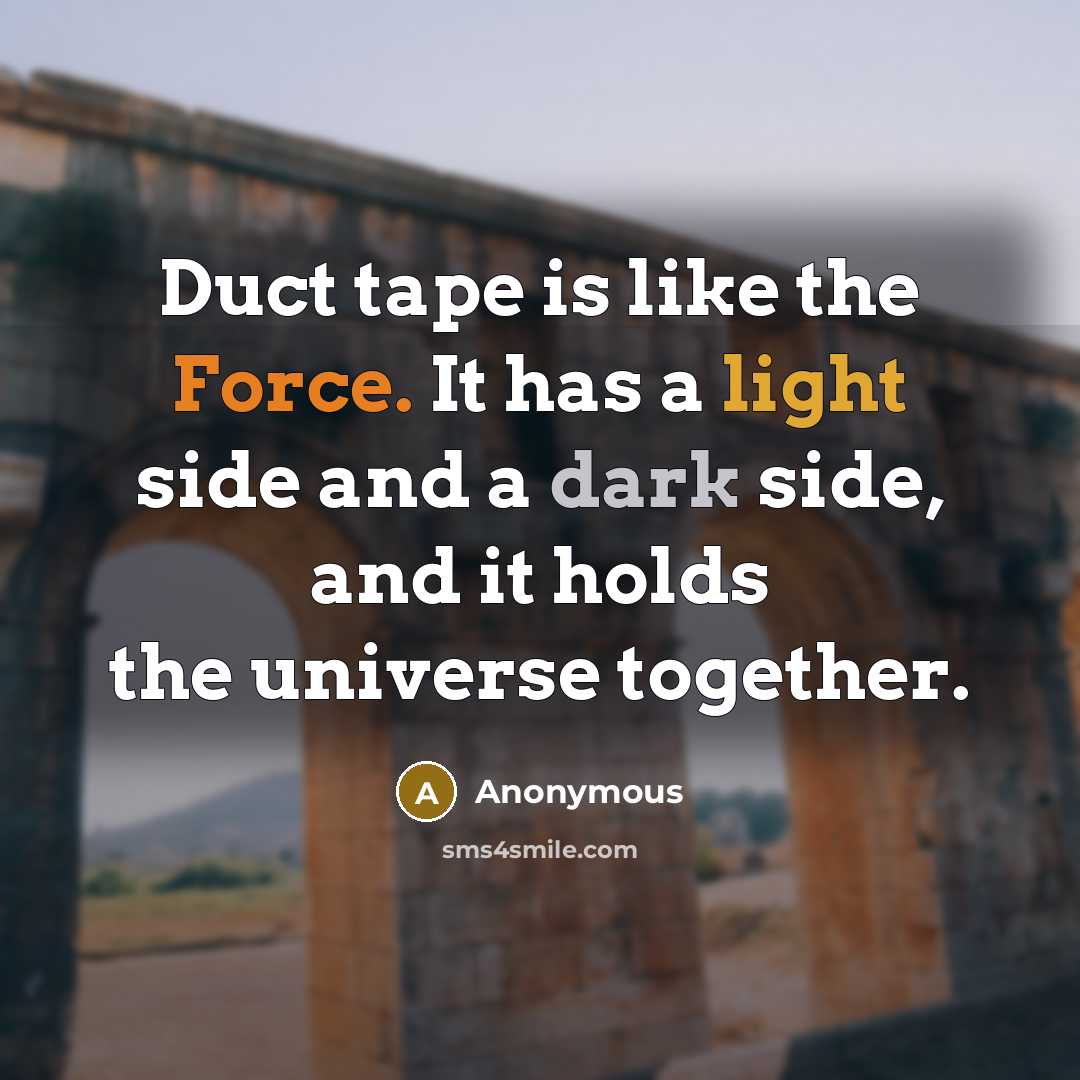 “Duct tape is like the Force. It has a light side and a dark side, and it holds the universe together.” quote by Anonymous