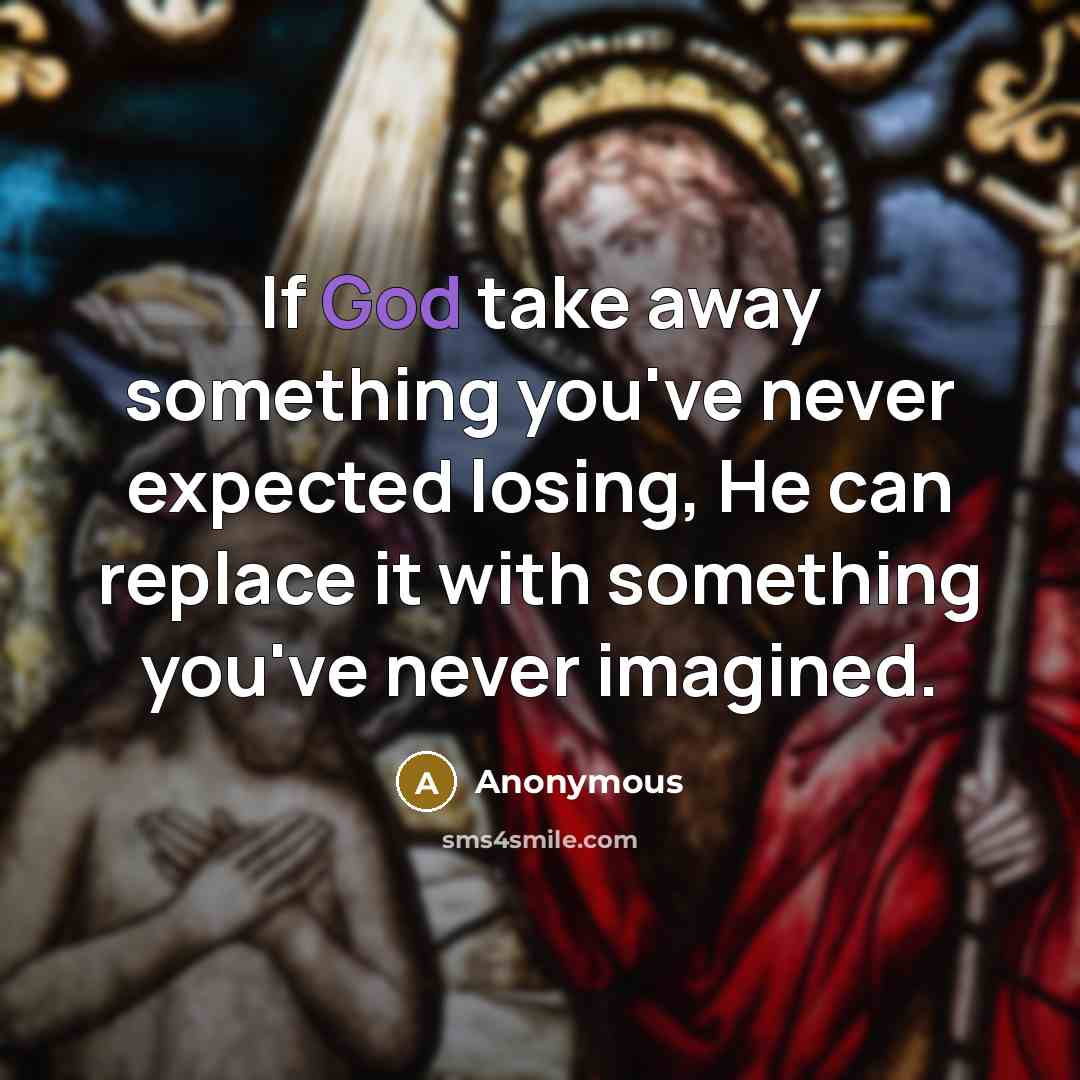 “If God take away something you've never expected losing, He can replace it with something you've never imagined.” quote by Anonymous