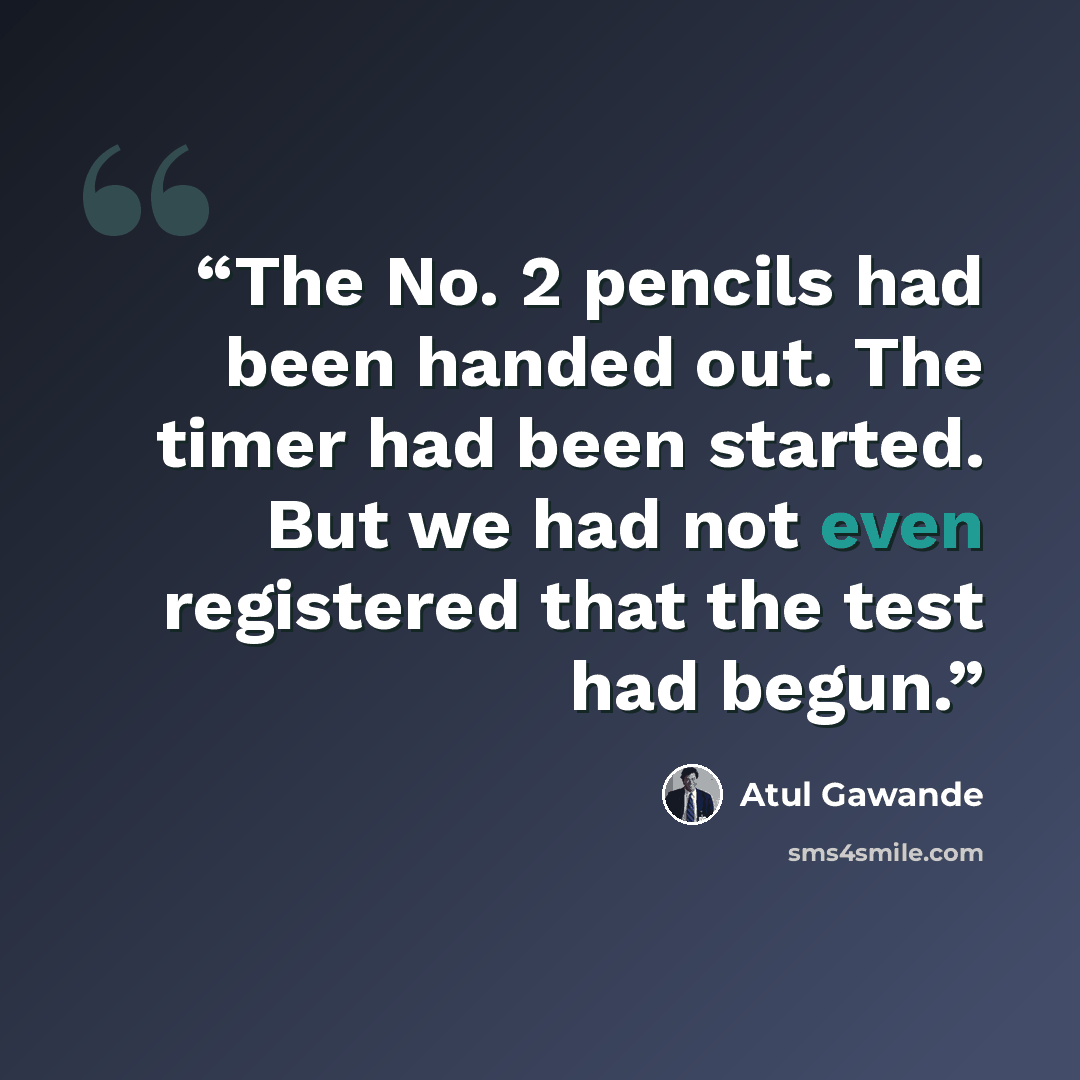 “The No. 2 pencils had been handed out. The timer had been started. But we had not even registered that the test had begun.” quote by Atul Gawande