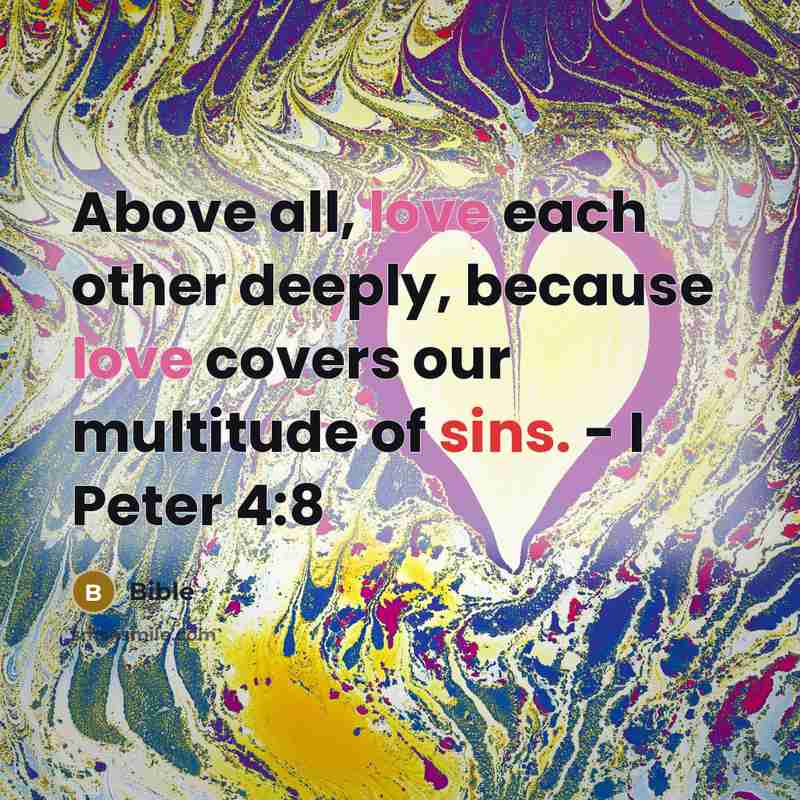 “Above all, love each other deeply, because love covers our multitude of sins. - I Peter 4:8” quote by Bible