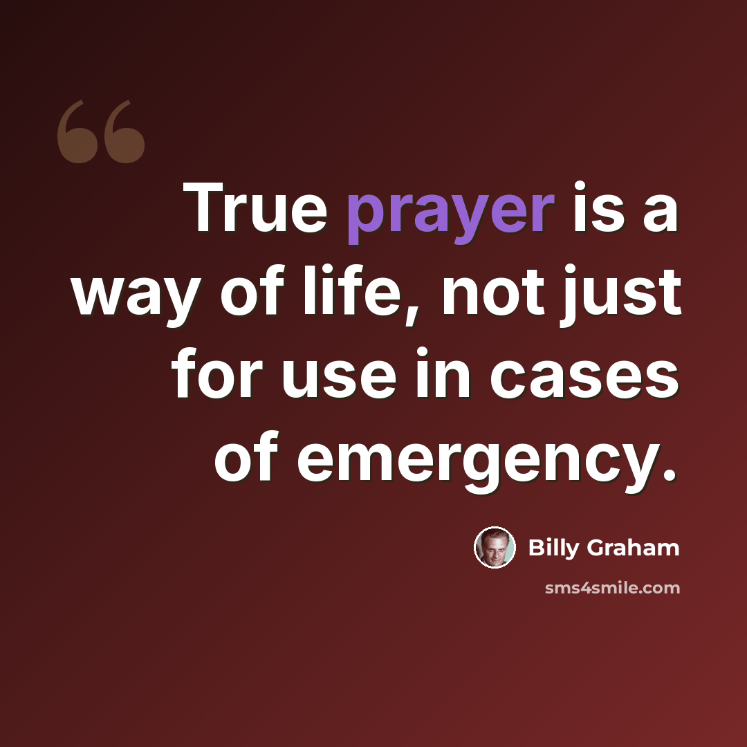 “True prayer is a way of life, not just for use in cases of emergency.” quote by Billy Graham