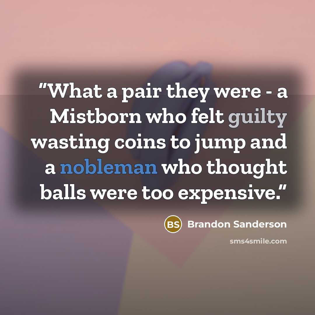 “What a pair they were - a Mistborn who felt guilty wasting coins to jump and a nobleman who thought balls were too expensive.” quote by Brandon Sanderson