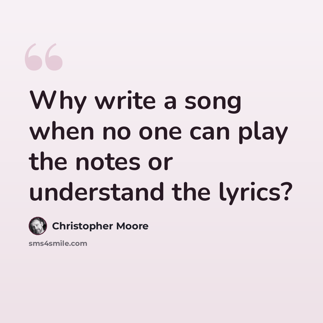 “Why write a song when no one can play the notes or understand the lyrics?” quote by Christopher Moore