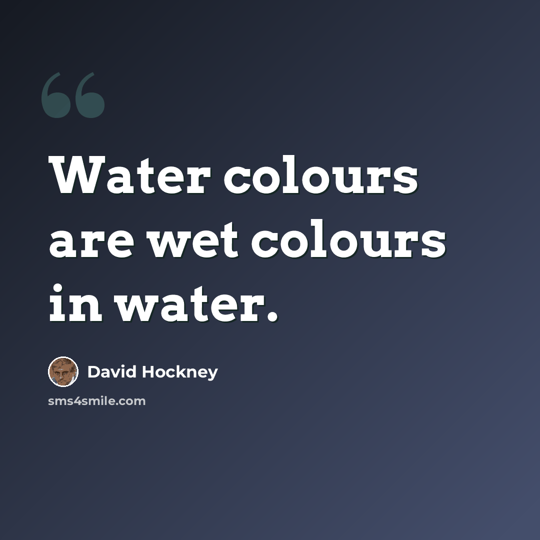 “Water colours are wet colours in water.” quote by David Hockney