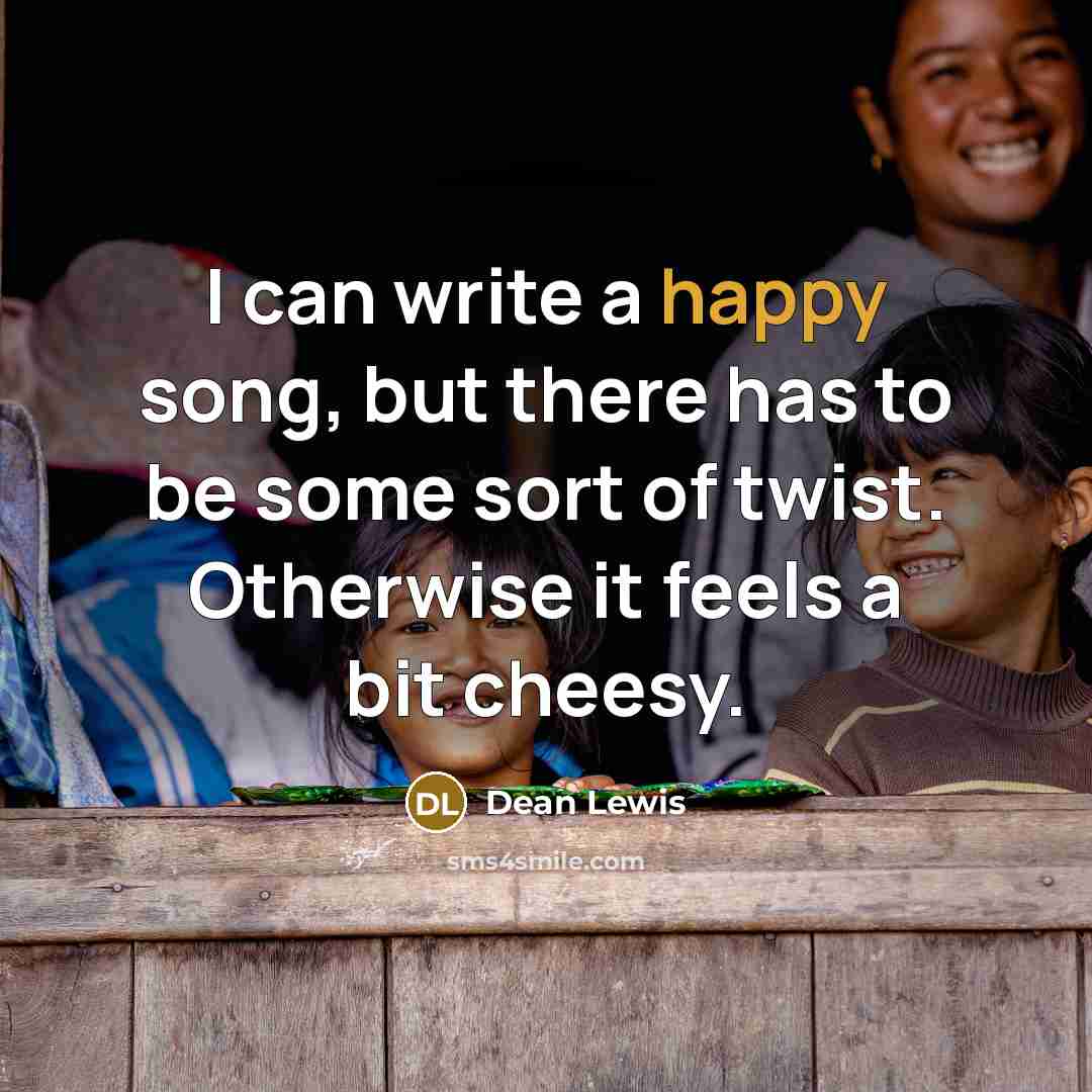 “I can write a happy song, but there has to be some sort of twist. Otherwise it feels a bit cheesy.” quote by Dean Lewis