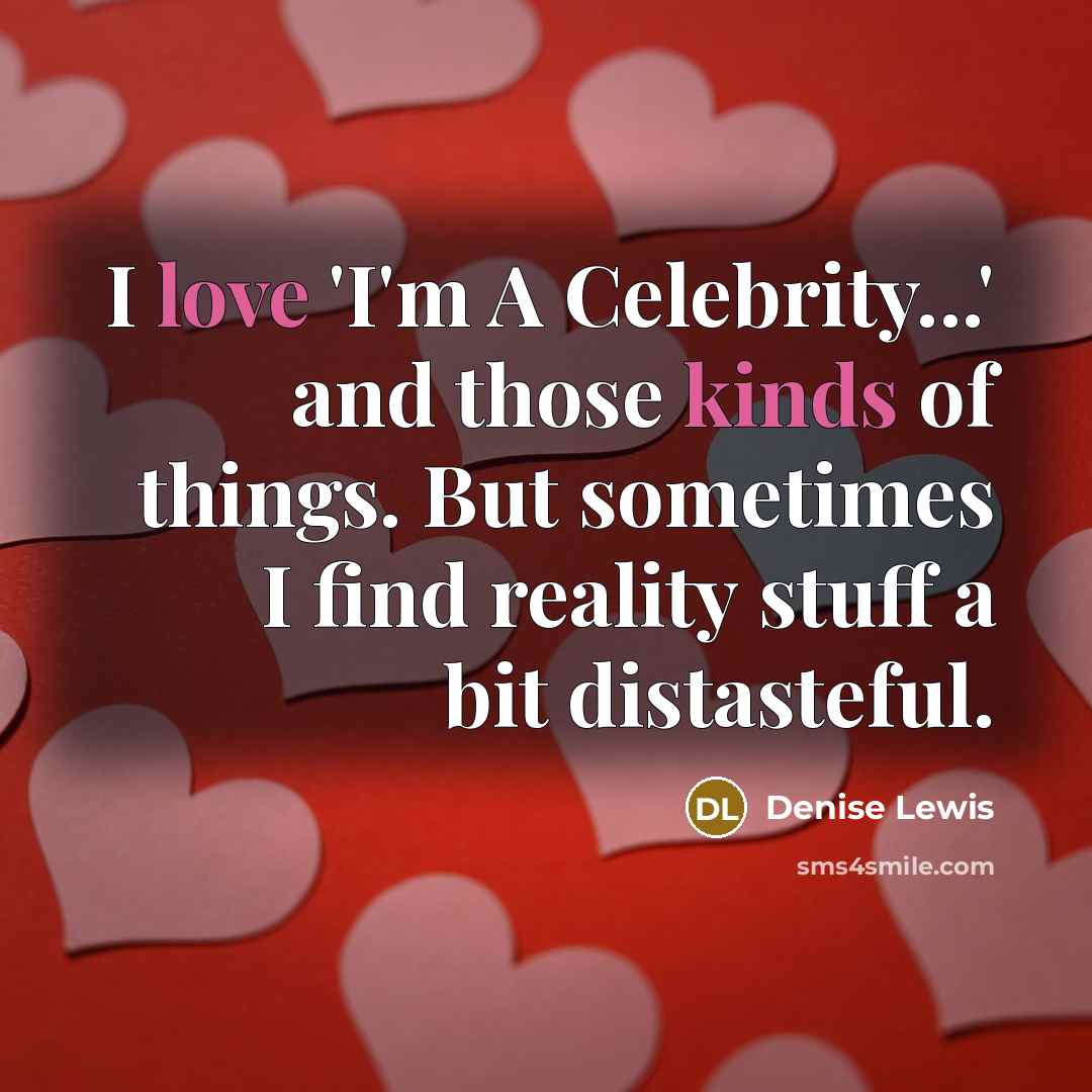 “I love 'I'm A Celebrity...' and those kinds of things. But sometimes I find reality stuff a bit distasteful.” quote by Denise Lewis