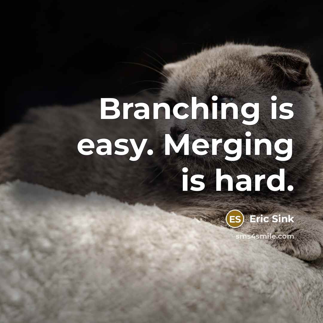 “Branching is easy. Merging is hard.” quote by Eric Sink