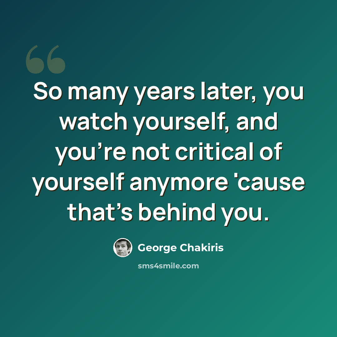 “So many years later, you watch yourself, and you're not critical of yourself anymore 'cause that's behind you.” quote by George Chakiris