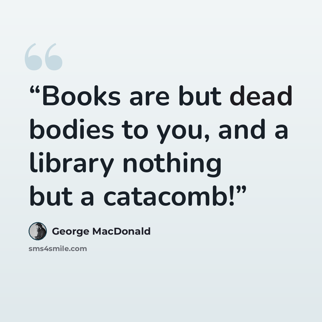 “Books are but dead bodies to you, and a library nothing but a catacomb!” quote by George MacDonald