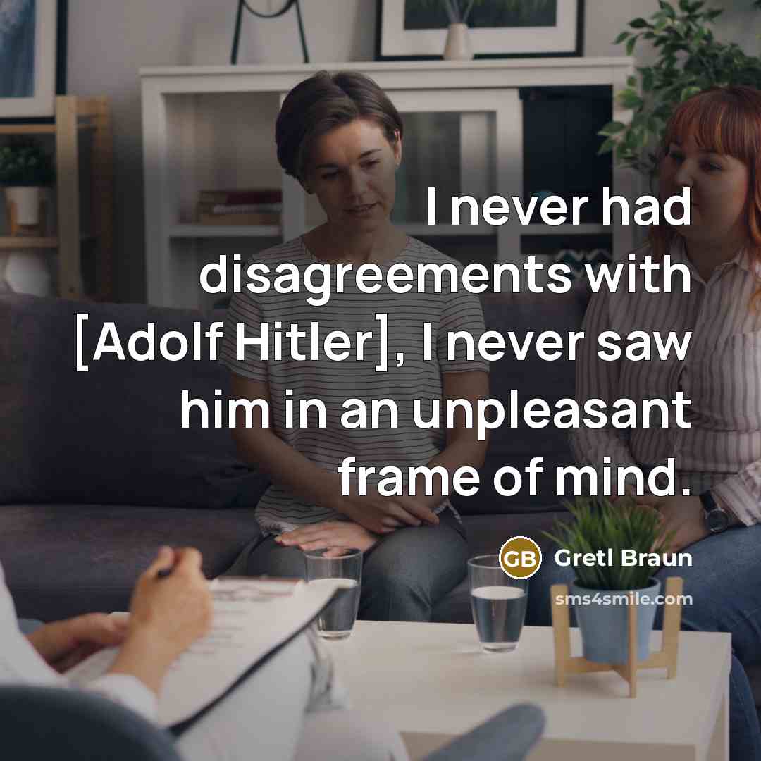 “I never had disagreements with [Adolf Hitler], I never saw him in an unpleasant frame of mind.” quote by Gretl Braun