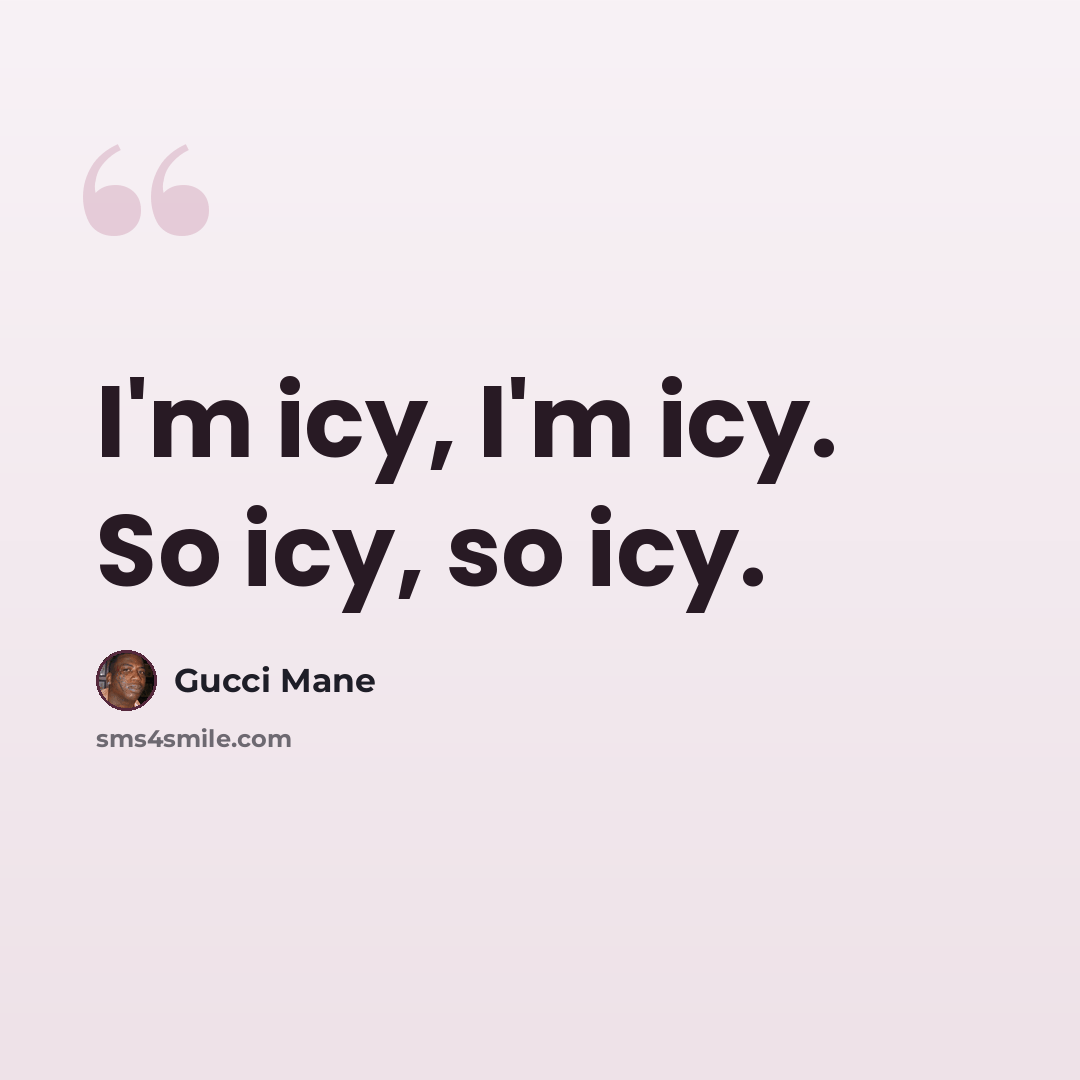 “I'm icy, I'm icy. So icy, so icy.” quote by Gucci Mane
