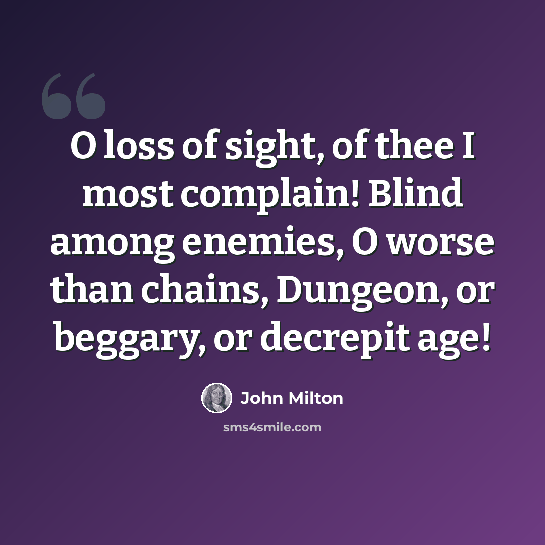 “O loss of sight, of thee I most complain! Blind among enemies, O worse than chains, Dungeon, or beggary, or decrepit age!” quote by John Milton
