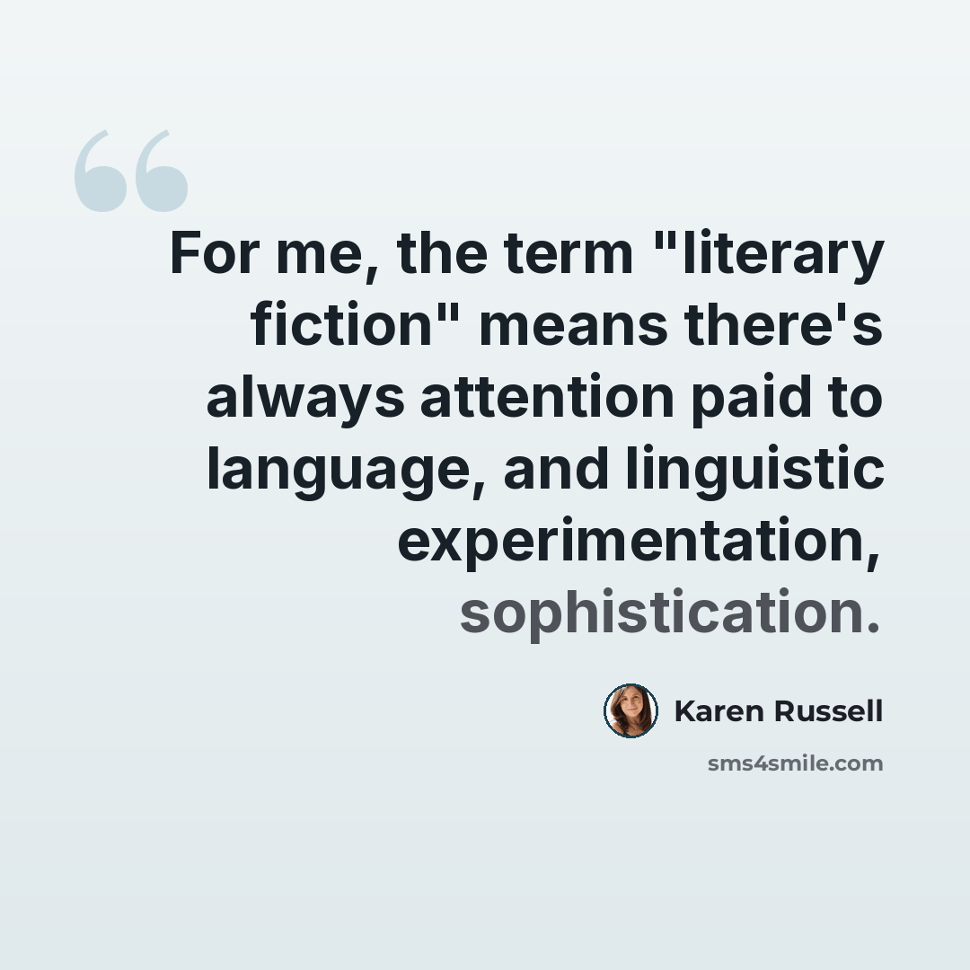“For me, the term "literary fiction" means there's always attention paid to language, and linguistic experimentation, sophistication.” quote by Karen Russell