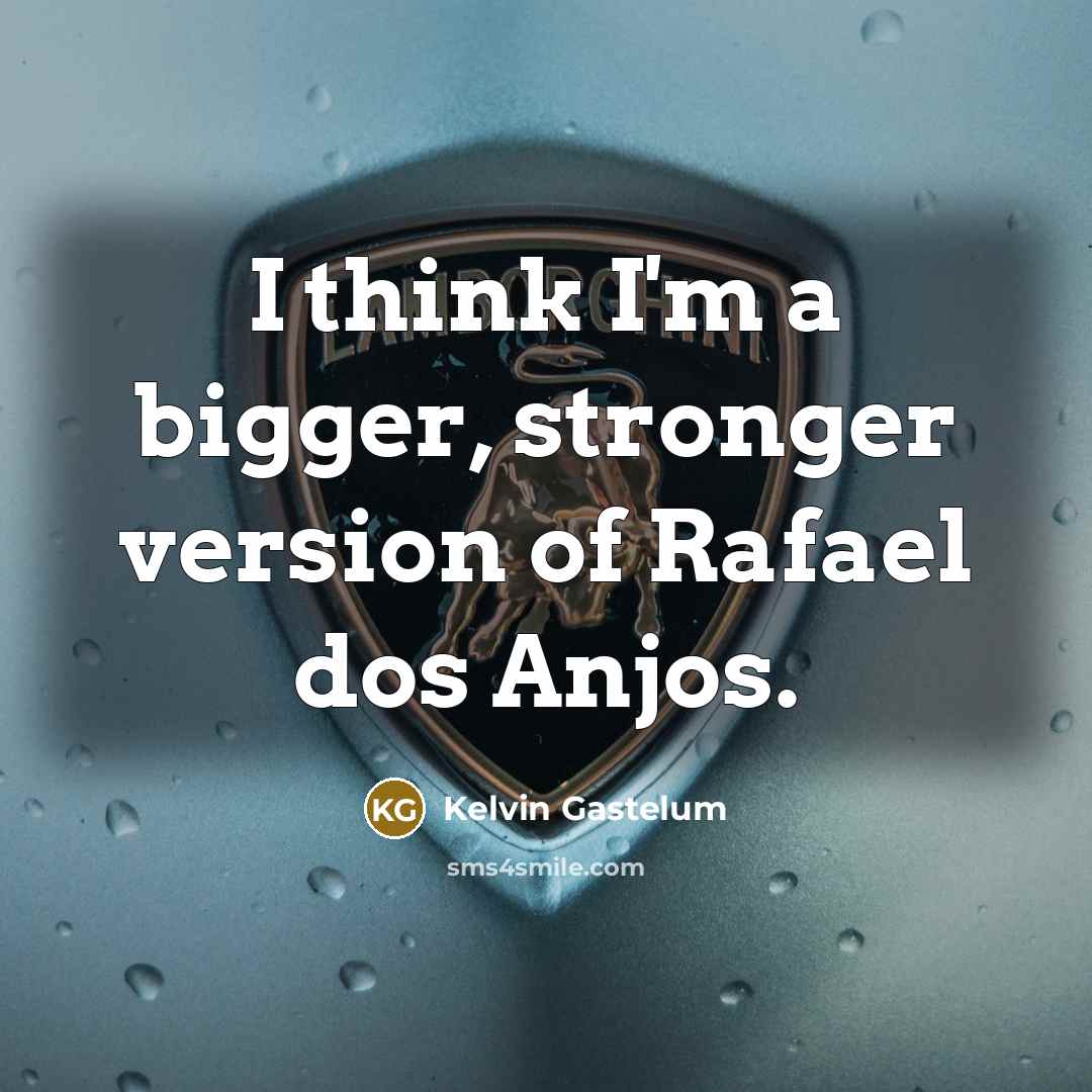 “I think I'm a bigger, stronger version of Rafael dos Anjos.” quote by Kelvin Gastelum