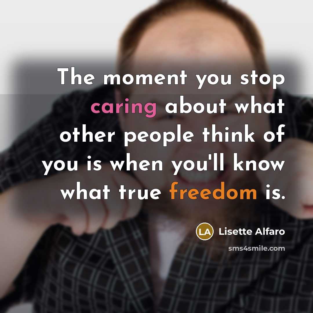 “The moment you stop caring about what other people think of you is when you'll know what true freedom is.” quote by Lisette Alfaro